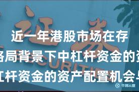 近一年港股市场在存量博弈格局背景下中杠杆资金的资产配置机会与