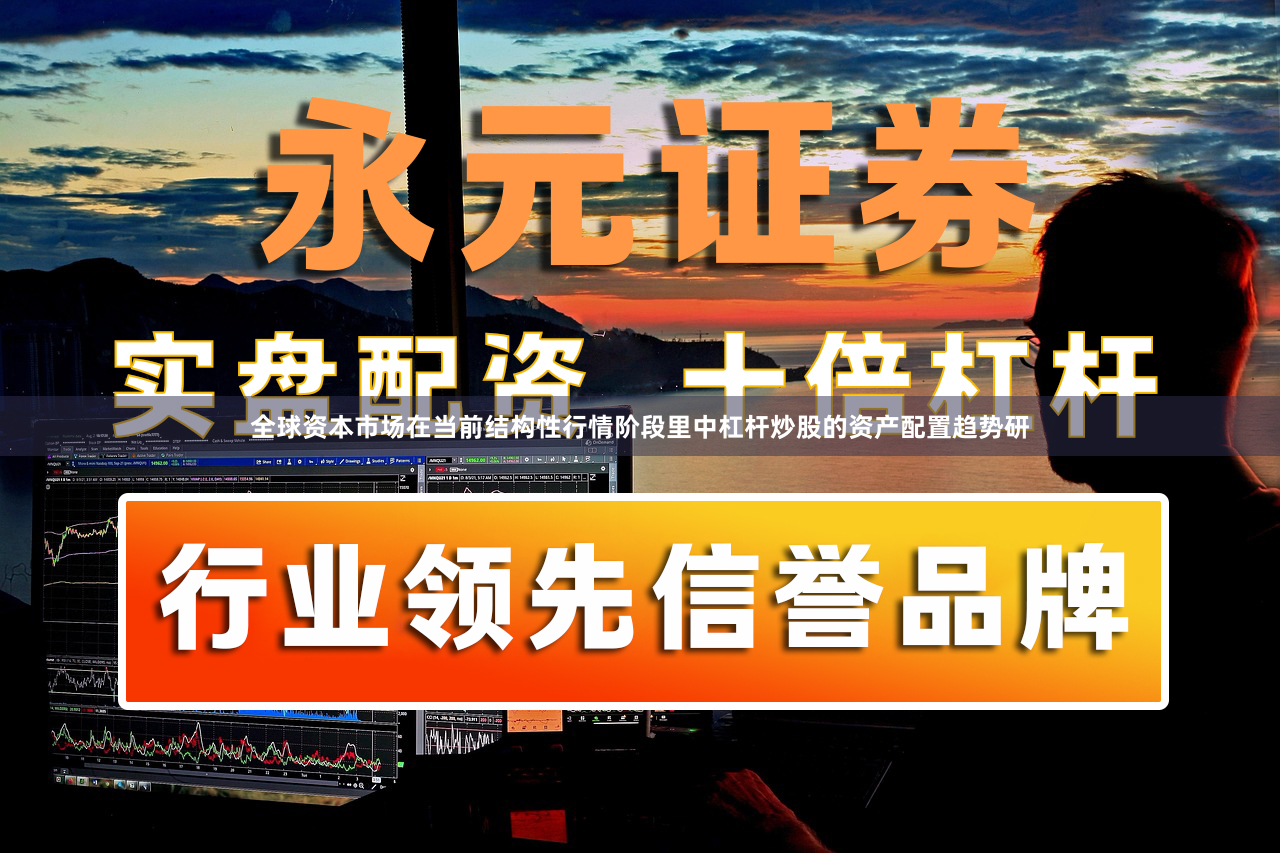 全球资本市场在当前结构性行情阶段里中杠杆炒股的资产配置趋势研