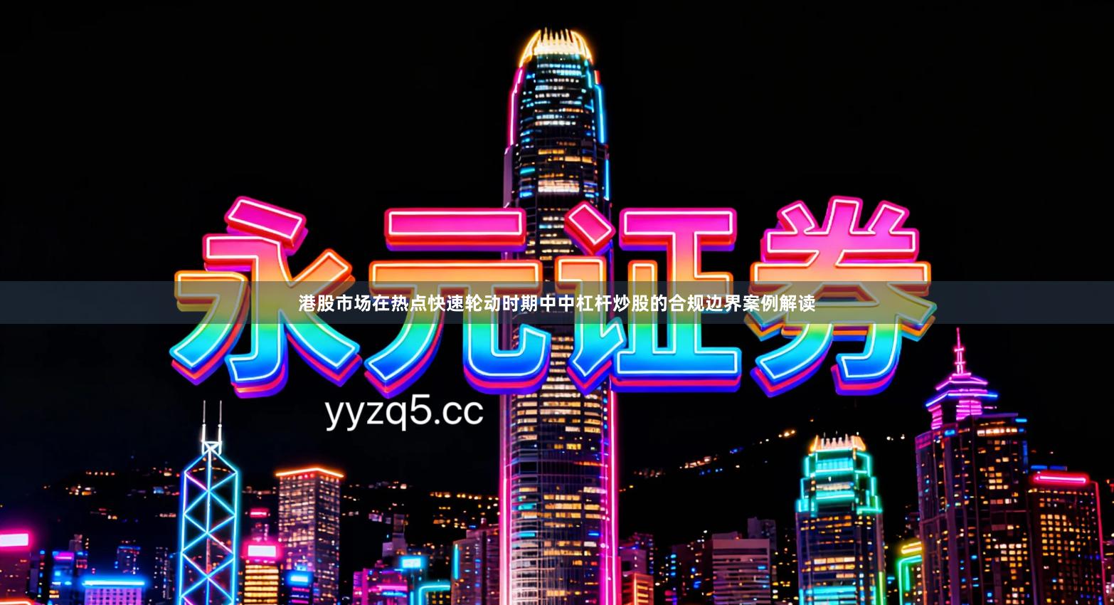 港股市场在热点快速轮动时期中中杠杆炒股的合规边界案例解读