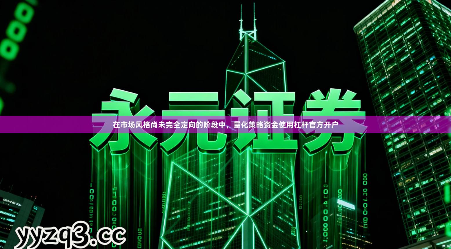 在市场风格尚未完全定向的阶段中，量化策略资金使用杠杆官方开户