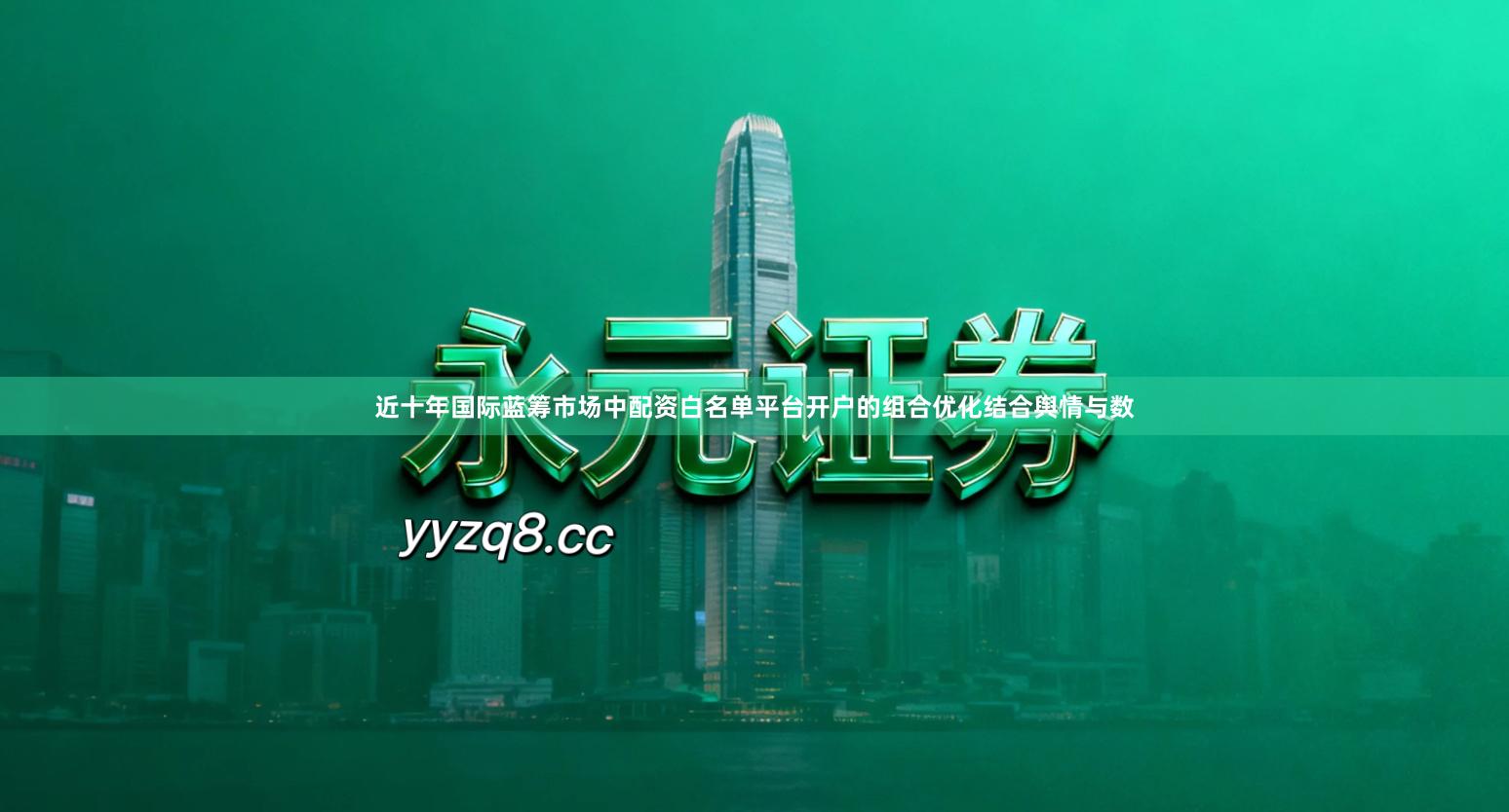 近十年国际蓝筹市场中配资白名单平台开户的组合优化结合舆情与数