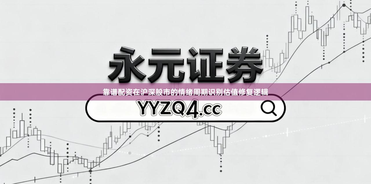 靠谱配资在沪深股市的情绪周期识别估值修复逻辑