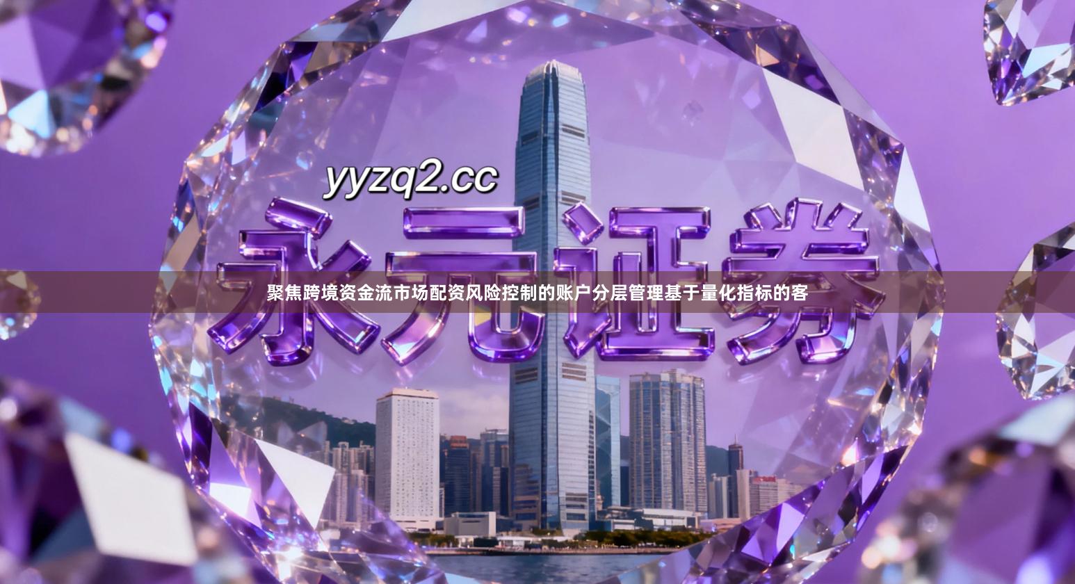 聚焦跨境资金流市场配资风险控制的账户分层管理基于量化指标的客