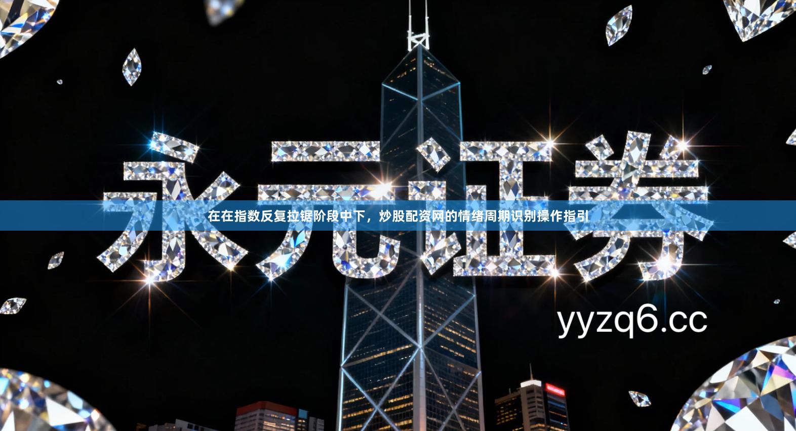 在在指数反复拉锯阶段中下，炒股配资网的情绪周期识别操作指引