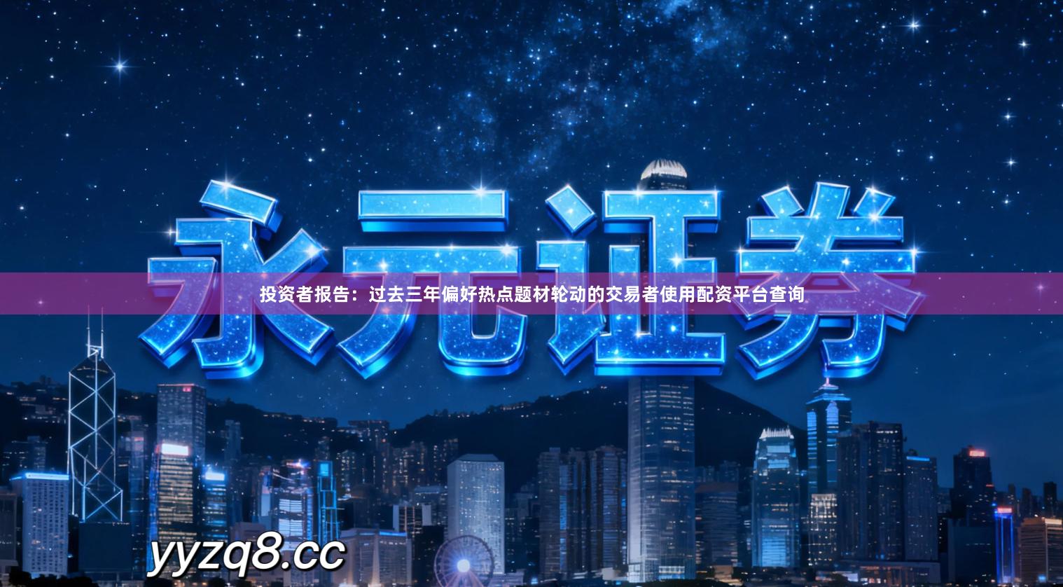 投资者报告：过去三年偏好热点题材轮动的交易者使用配资平台查询