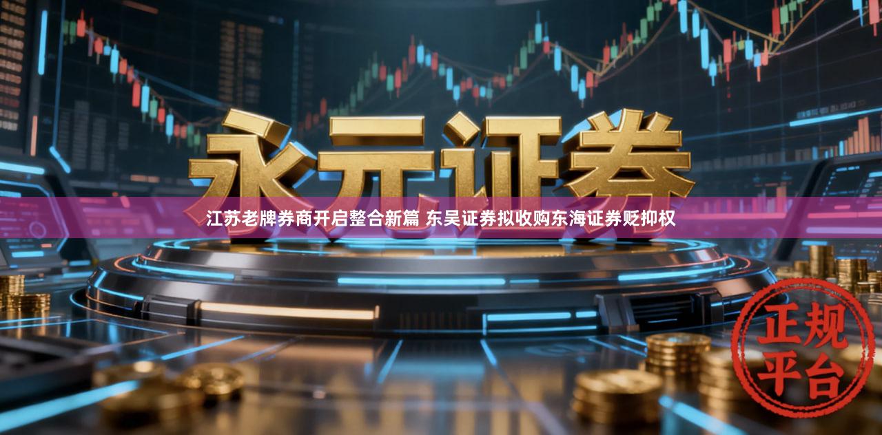 江苏老牌券商开启整合新篇 东吴证券拟收购东海证券贬抑权