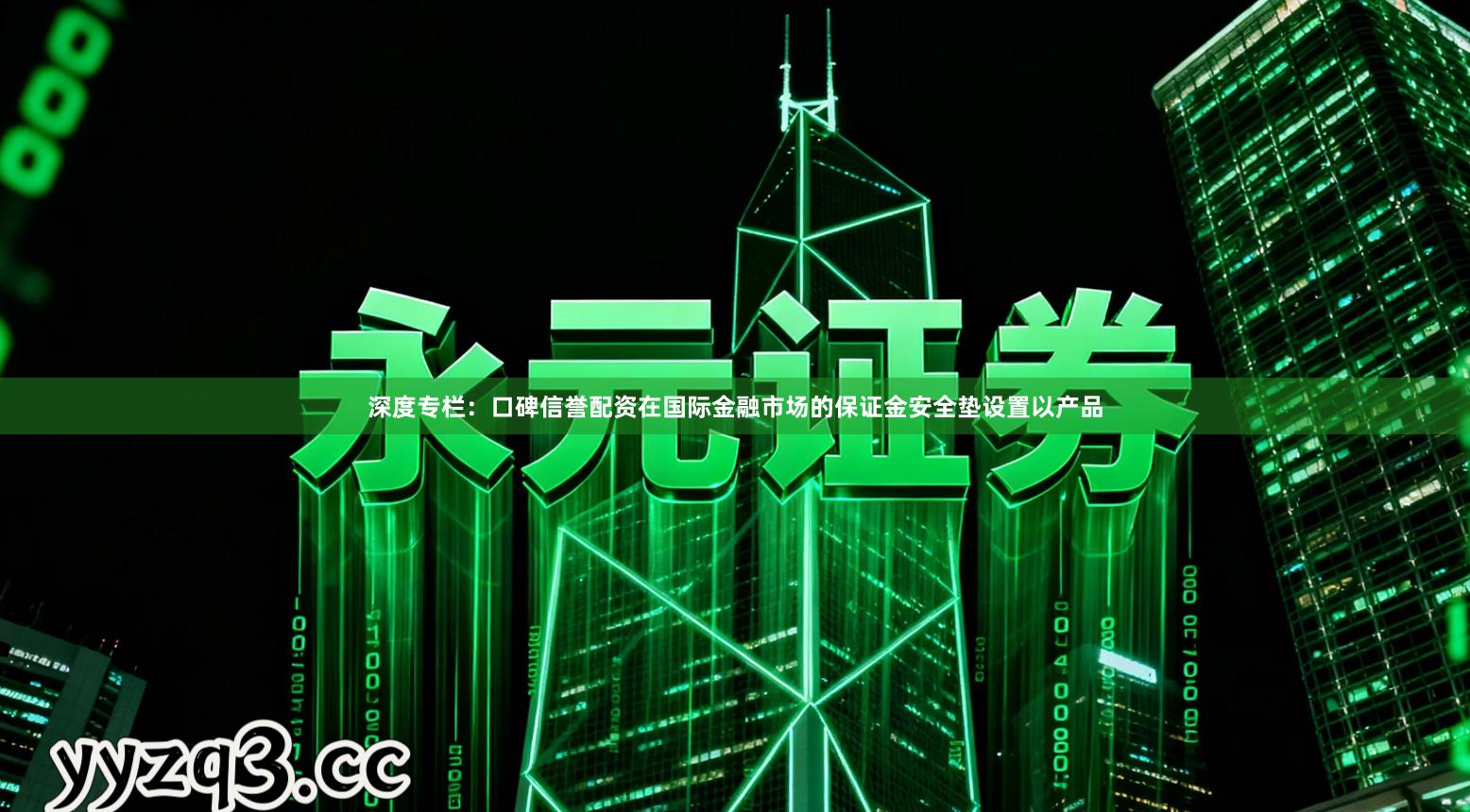 深度专栏：口碑信誉配资在国际金融市场的保证金安全垫设置以产品