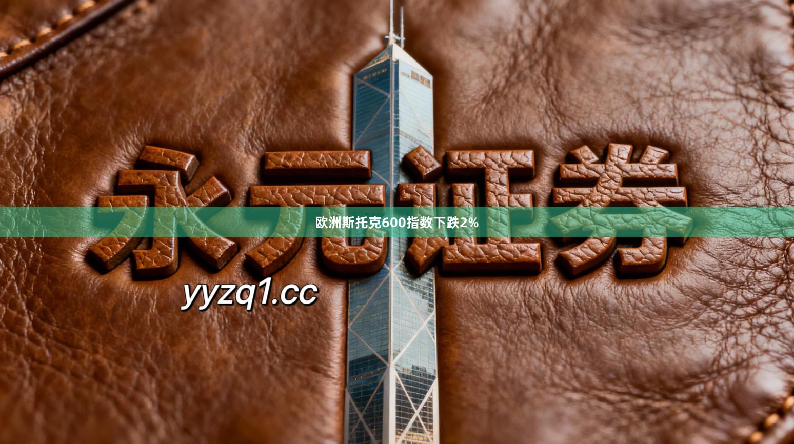 欧洲斯托克600指数下跌2%